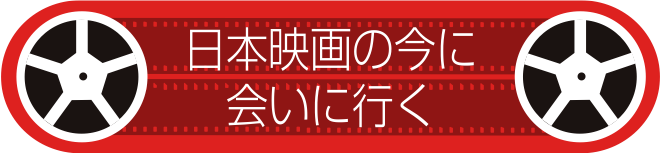 日本映画の今に会いに行く